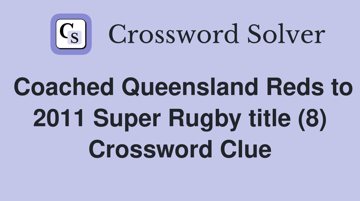 Coached Queensland Reds to 2011 Super Rugby title (8) Crossword Clue