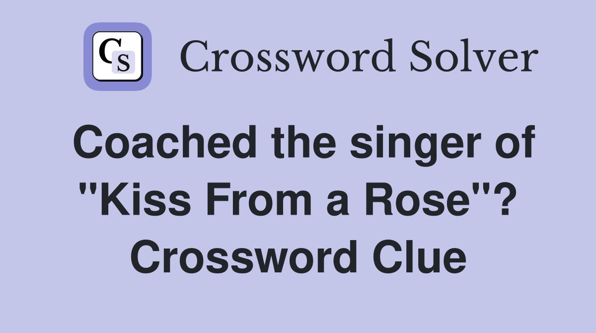 Coached the singer of "Kiss From a Rose"? Crossword Clue
