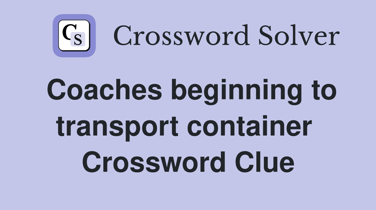 Coaches beginning to transport container  Crossword Clue