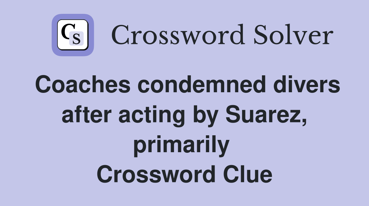 Coaches condemned divers after acting by Suarez, primarily  Crossword Clue