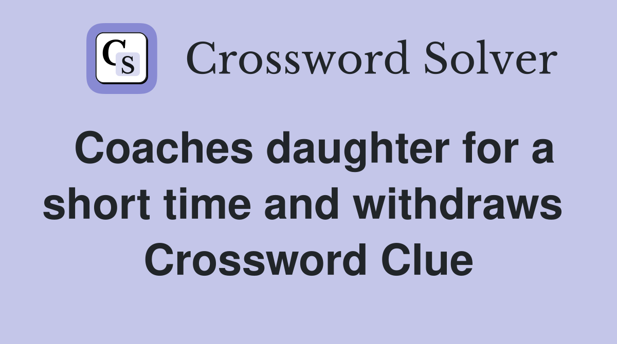 Coaches daughter for a short time and withdraws  Crossword Clue
