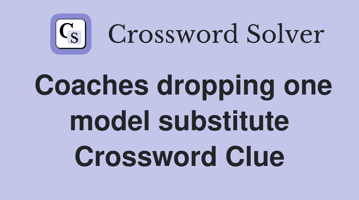 Coaches dropping one model substitute Crossword Clue