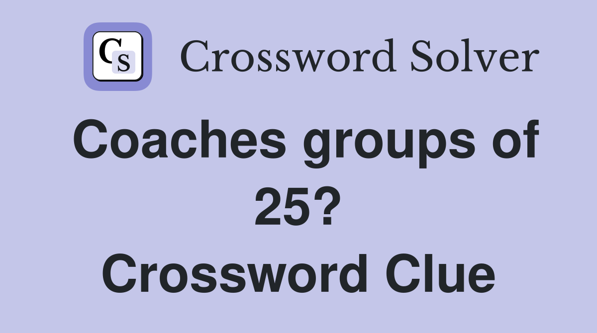 Coaches groups of 25? Crossword Clue