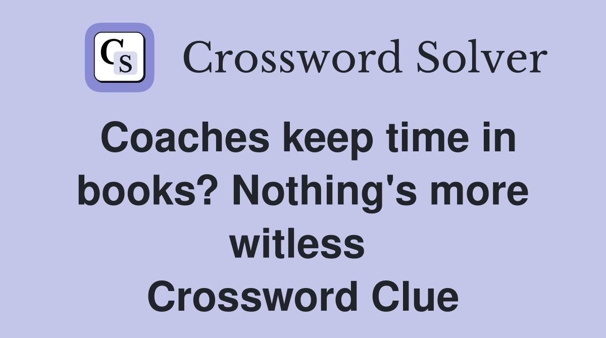 Coaches keep time in books? Nothing's more witless  Crossword Clue