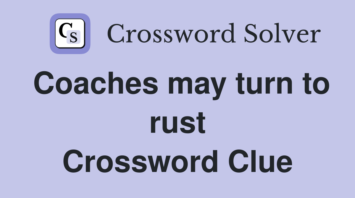 Coaches may turn to rust Crossword Clue
