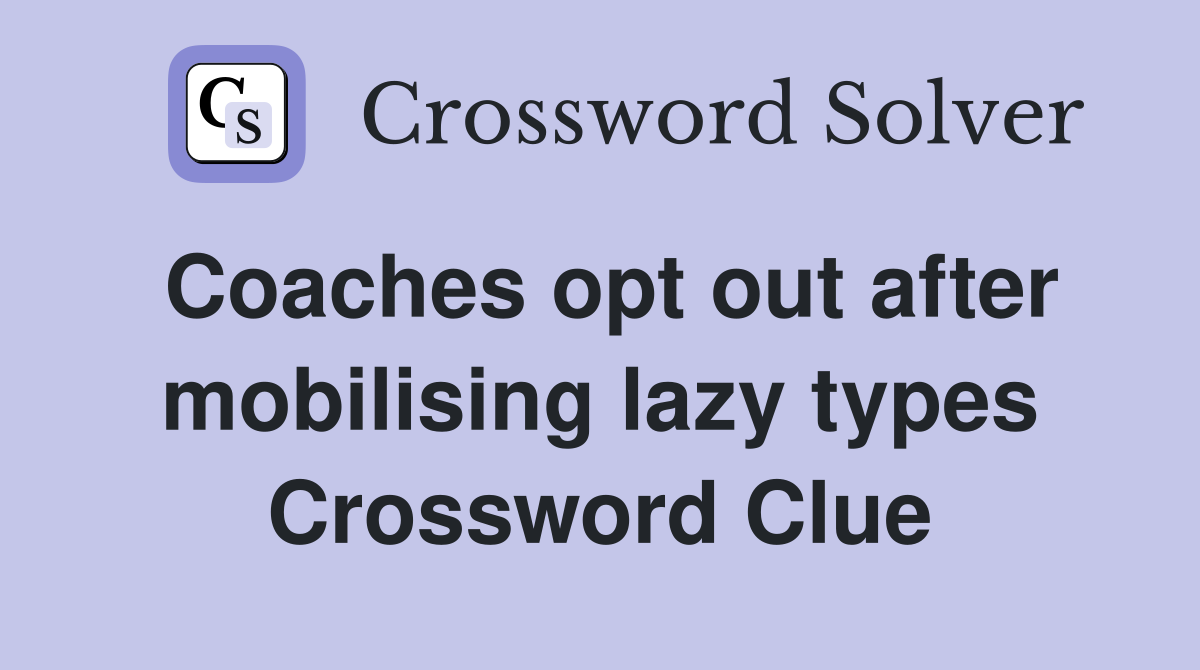 Coaches opt out after mobilising lazy types Crossword Clue