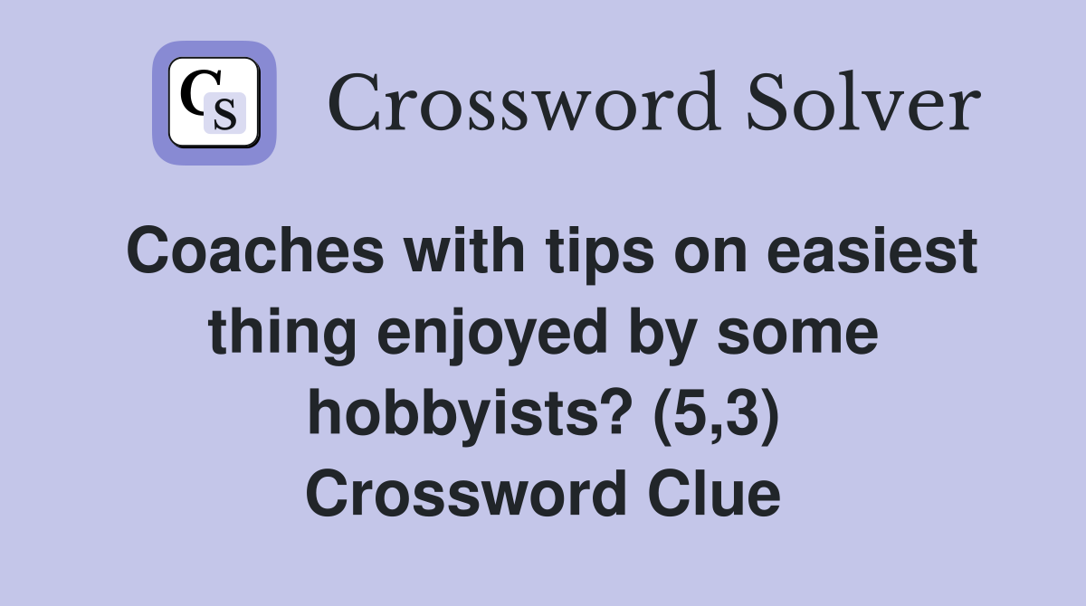 Coaches with tips on easiest thing enjoyed by some hobbyists? (5,3) Crossword Clue