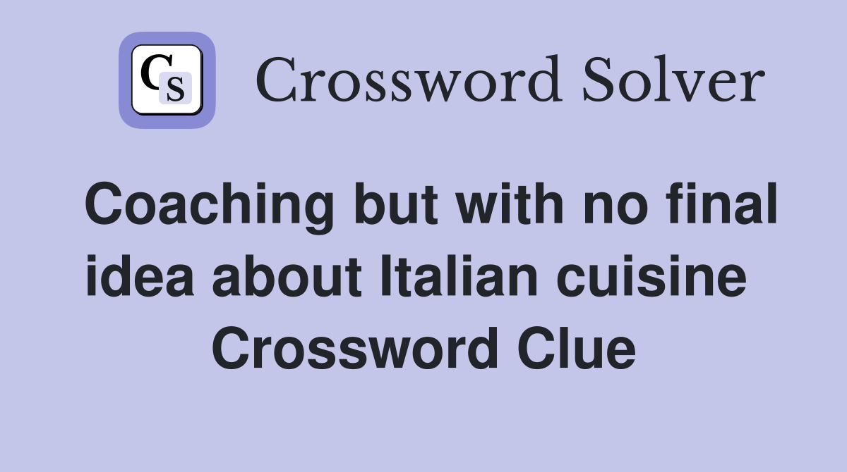 Coaching but with no final idea about Italian cuisine  Crossword Clue