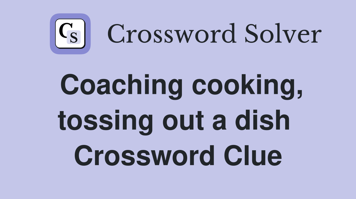 Coaching cooking, tossing out a dish  Crossword Clue