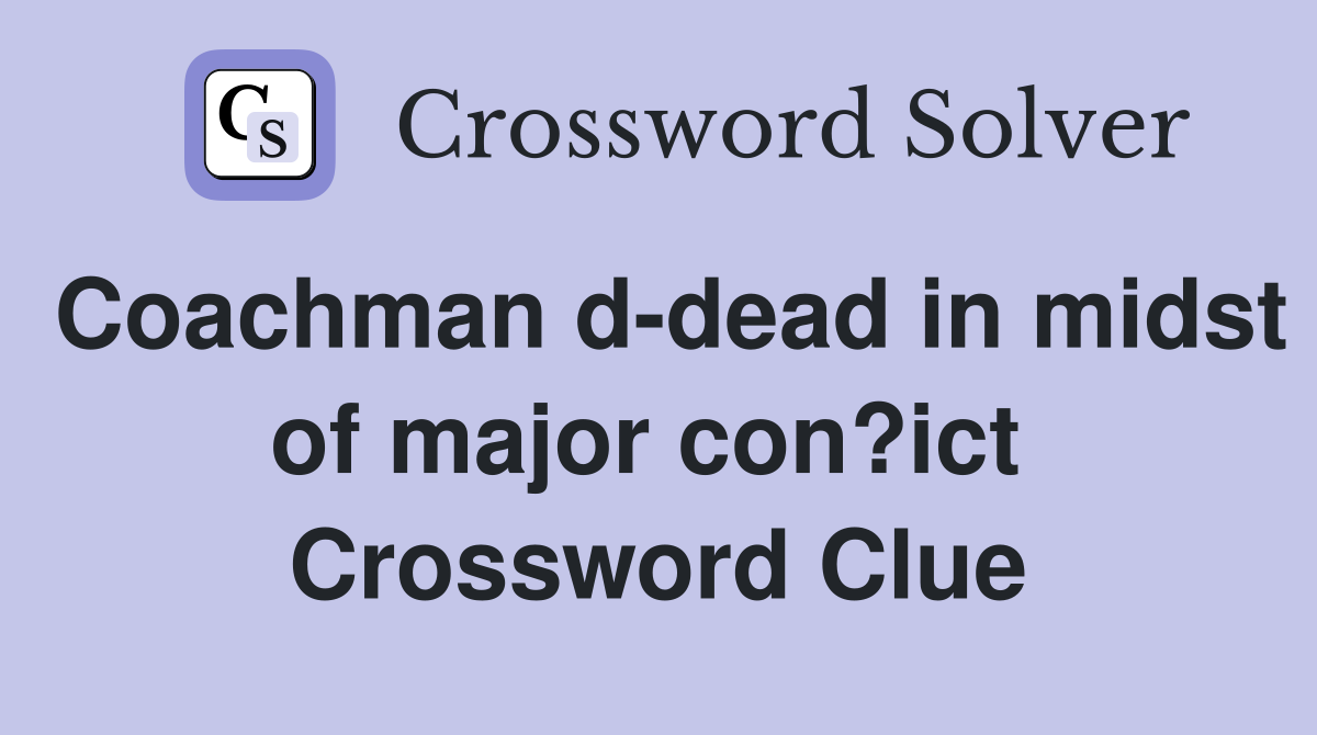 Coachman d-dead in midst of major con?ict  Crossword Clue