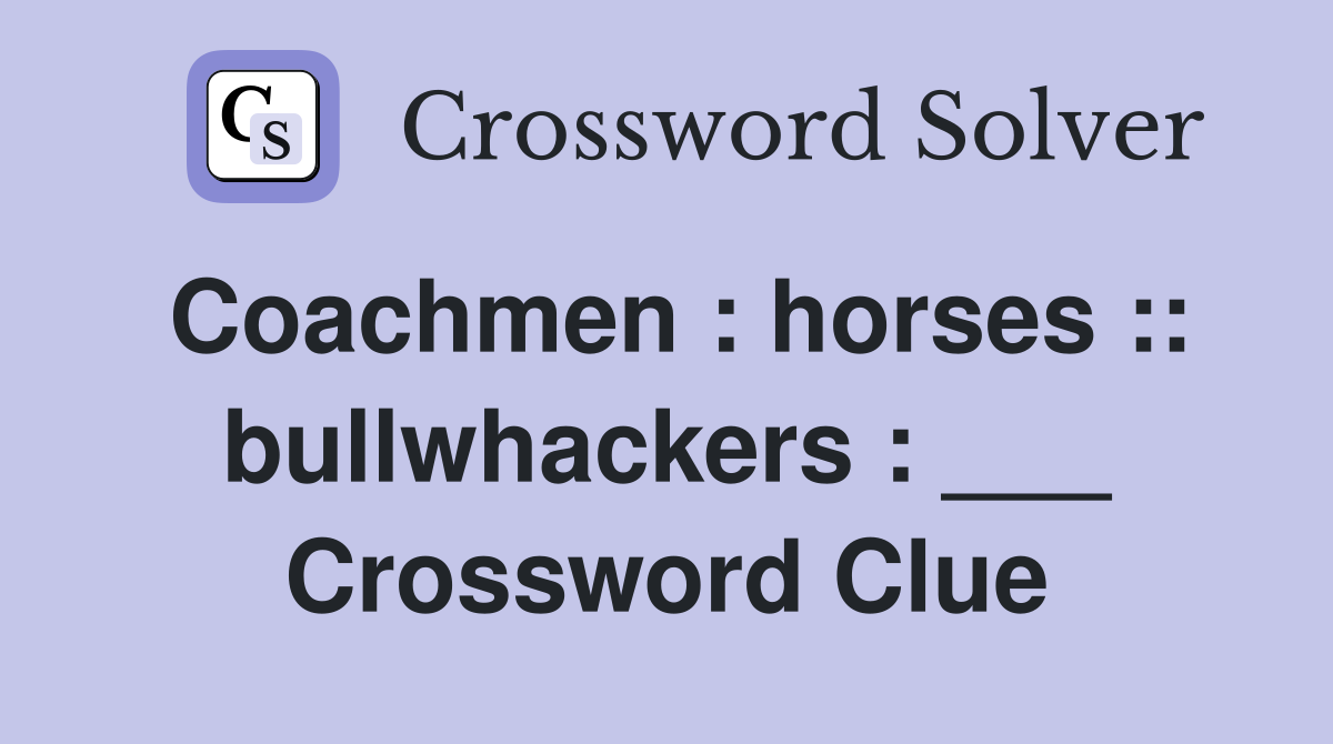 Coachmen : horses :: bullwhackers : ___ Crossword Clue