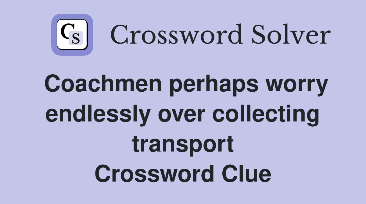 Coachmen perhaps worry endlessly over collecting transport Crossword Clue