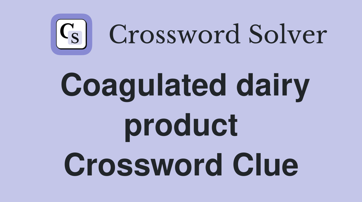 Coagulated dairy product Crossword Clue