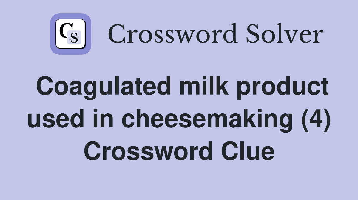 Coagulated milk product used in cheesemaking (4) Crossword Clue