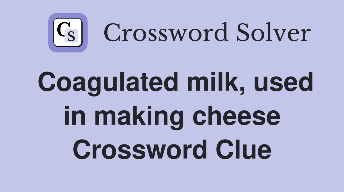Coagulated milk, used in making cheese Crossword Clue