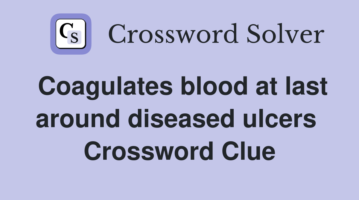 Coagulates blood at last around diseased ulcers  Crossword Clue