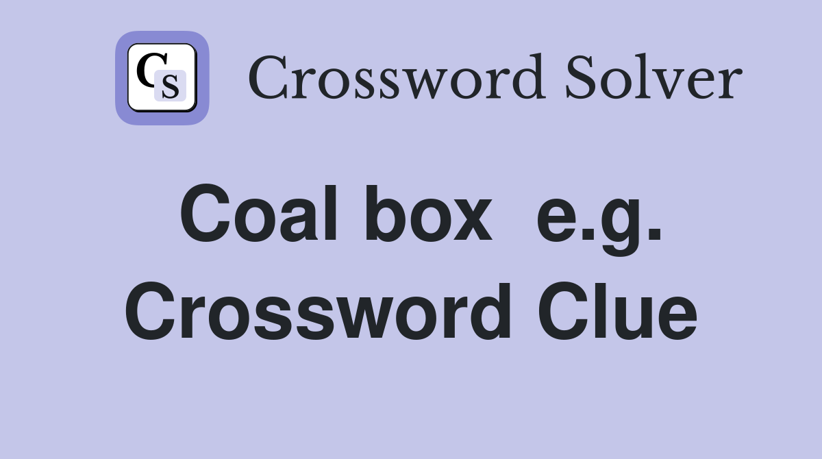 Coal box  e.g. Crossword Clue