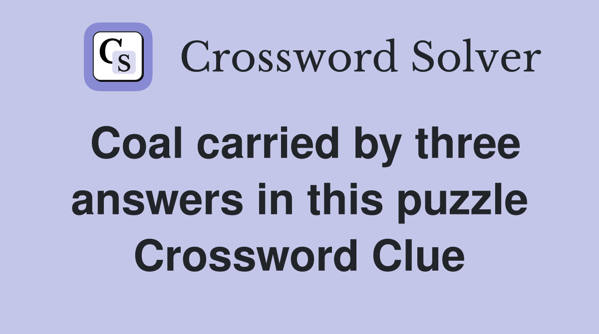 Coal carried by three answers in this puzzle Crossword Clue