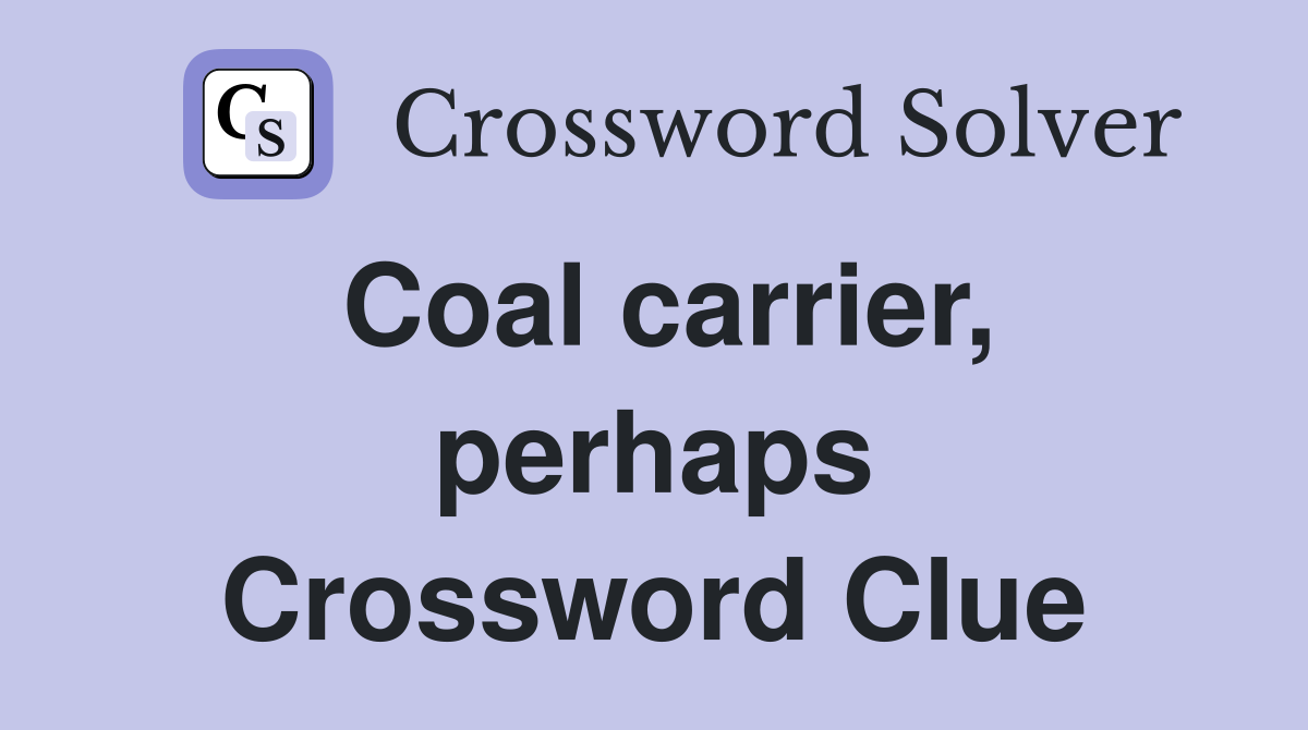 Coal carrier, perhaps Crossword Clue