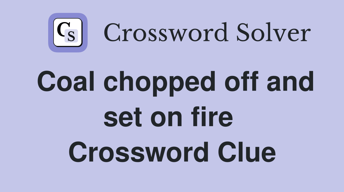 Coal chopped off and set on fire  Crossword Clue