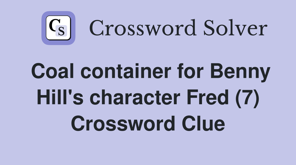 Coal container for Benny Hill's character Fred (7) Crossword Clue