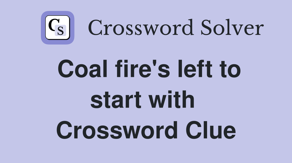 Coal fire's left to start with  Crossword Clue