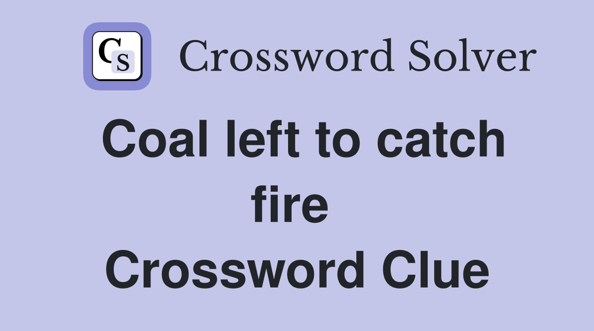 Coal left to catch fire  Crossword Clue