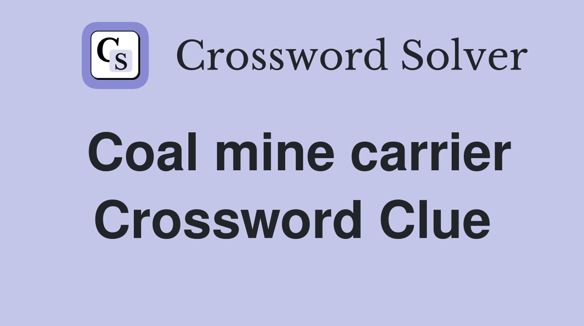 Coal mine carrier Crossword Clue