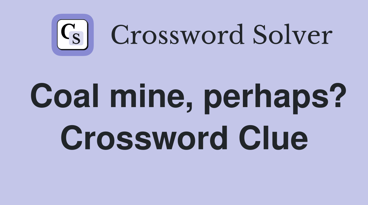 Coal mine, perhaps? Crossword Clue