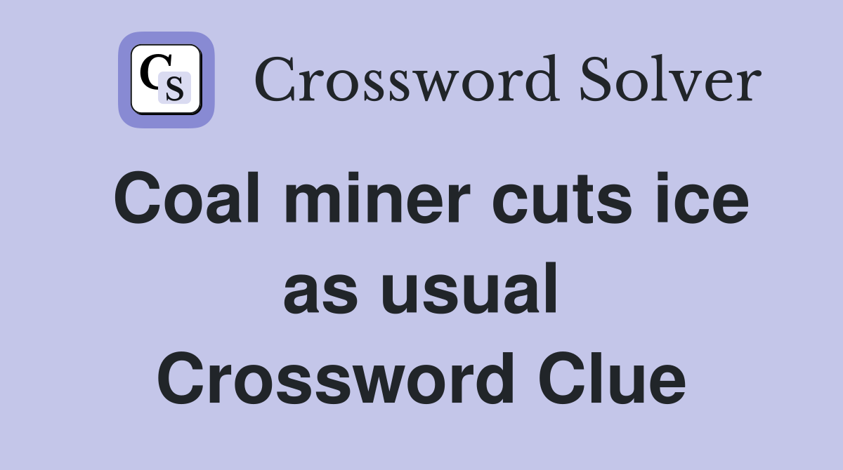 Coal miner cuts ice as usual Crossword Clue