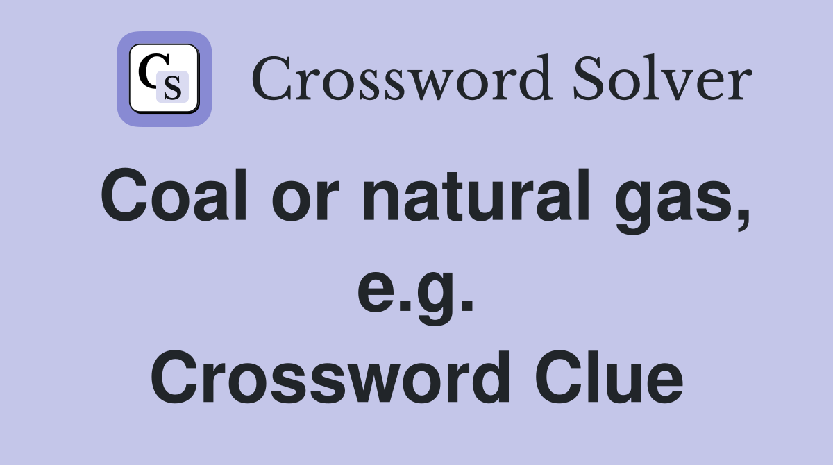 Coal or natural gas, e.g. Crossword Clue