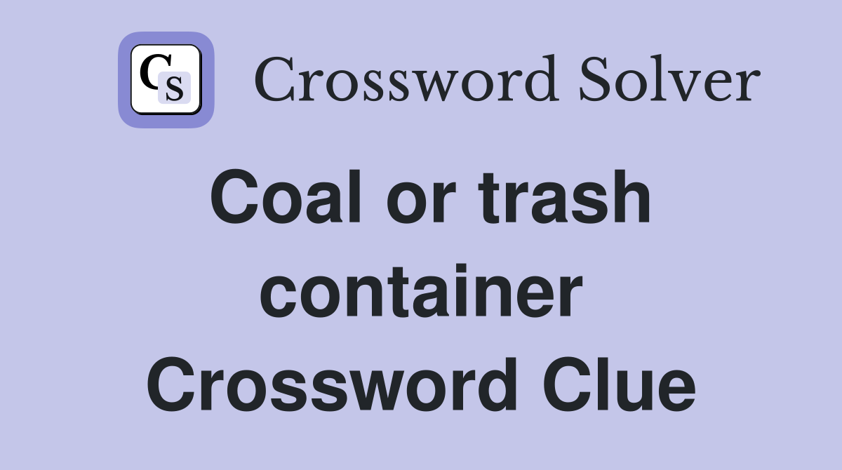 Coal or trash container Crossword Clue