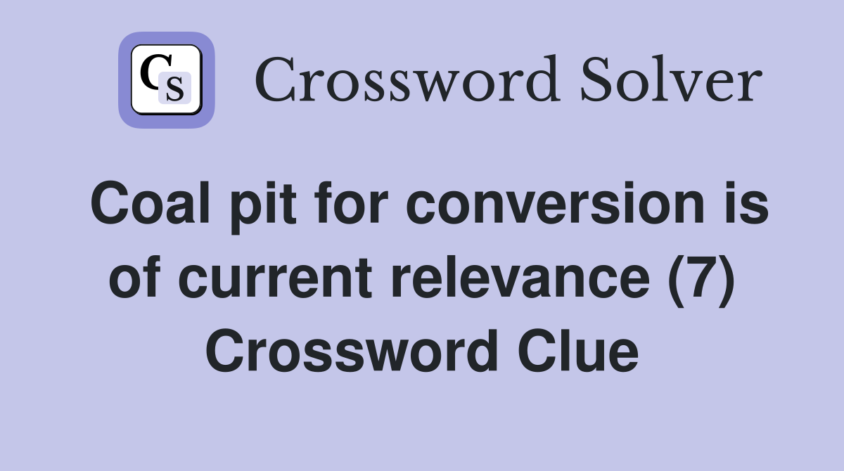 Coal pit for conversion is of current relevance (7) Crossword Clue