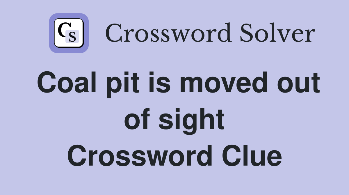 Coal pit is moved out of sight Crossword Clue