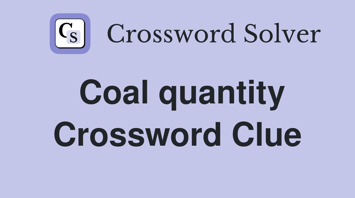 Coal quantity Crossword Clue
