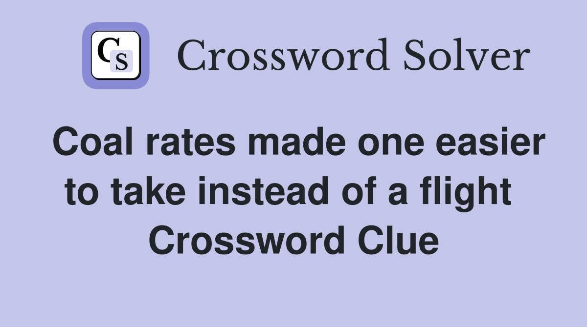 Coal rates made one easier to take instead of a flight  Crossword Clue