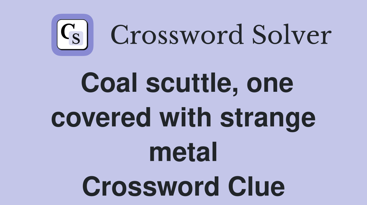 Coal scuttle, one covered with strange metal Crossword Clue