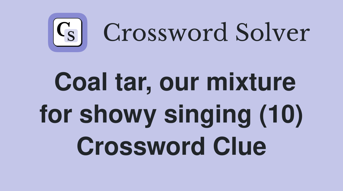 Coal tar, our mixture for showy singing (10) Crossword Clue