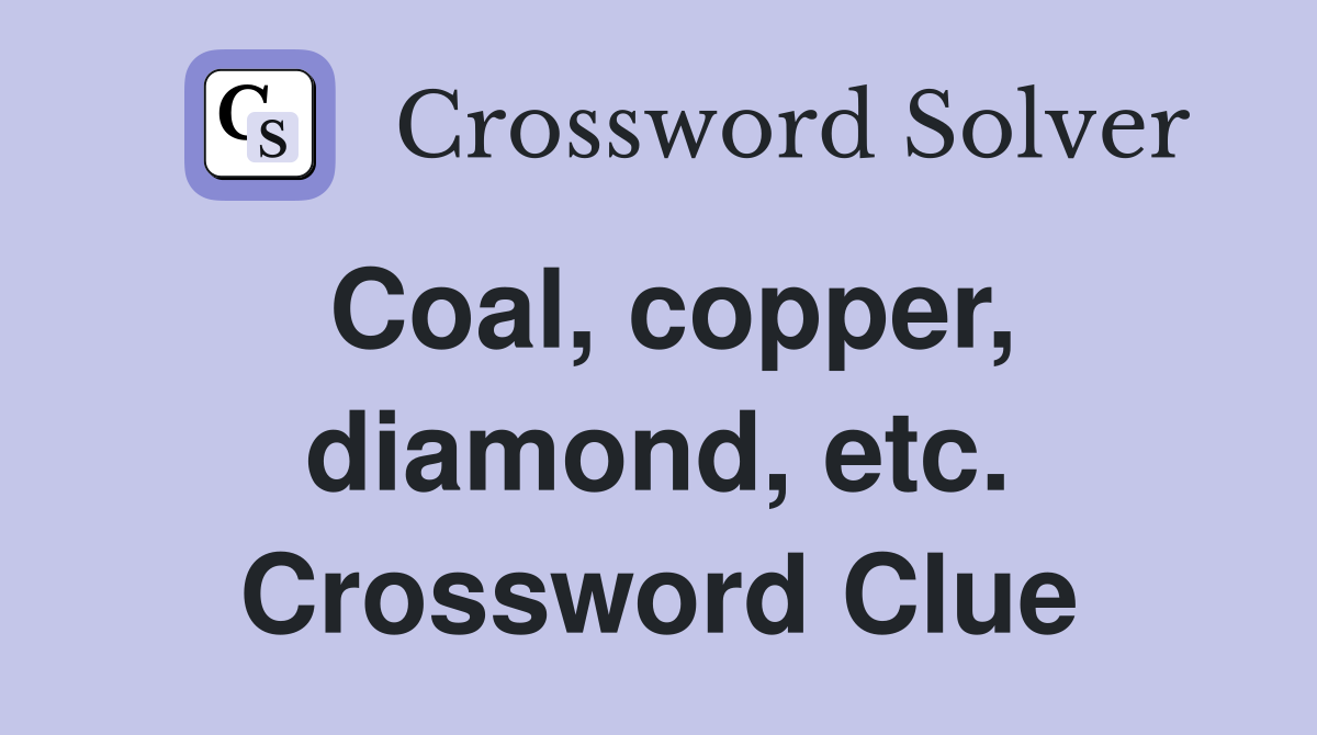 Coal, copper, diamond, etc. Crossword Clue