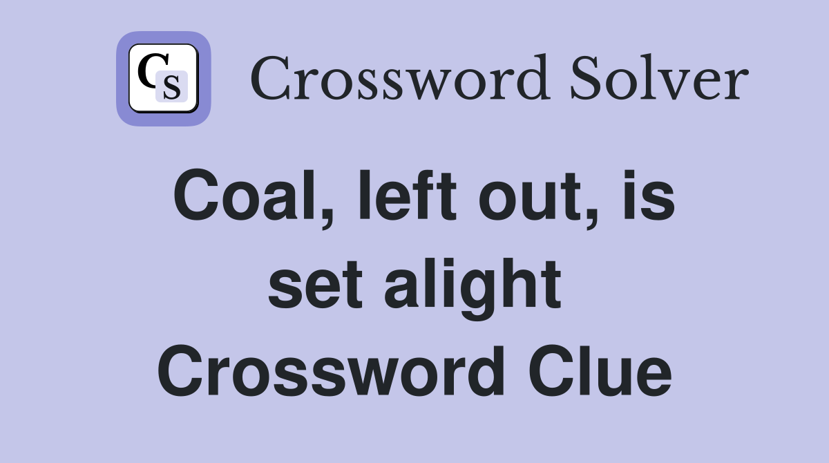 Coal, left out, is set alight Crossword Clue