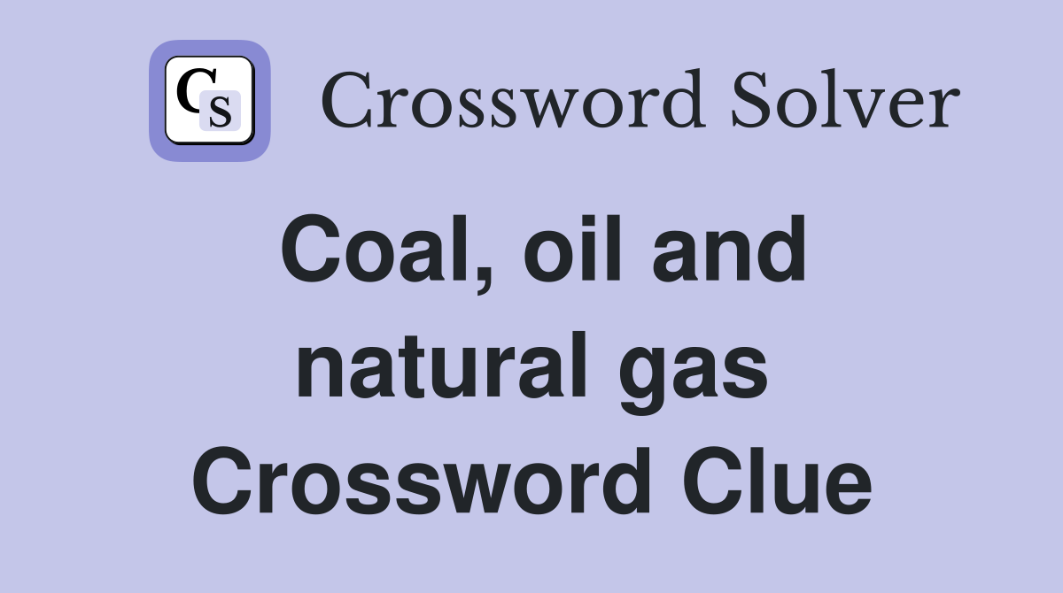 Coal, oil and natural gas Crossword Clue