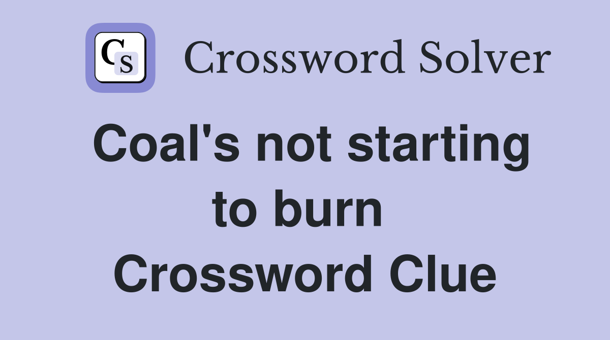 Coal's not starting to burn  Crossword Clue