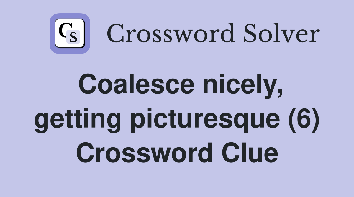 Coalesce nicely, getting picturesque (6) Crossword Clue