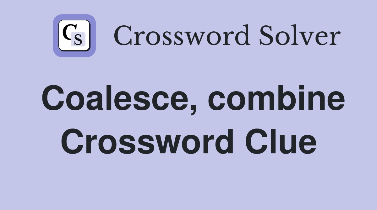 Coalesce, combine Crossword Clue