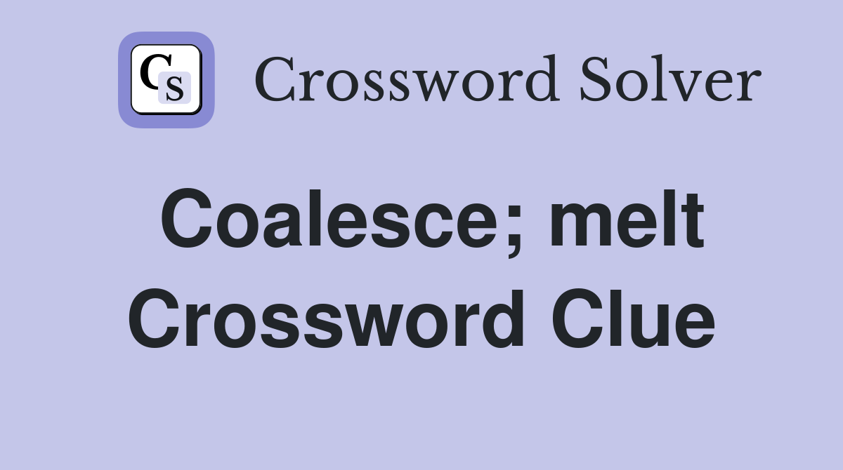 Coalesce; melt Crossword Clue