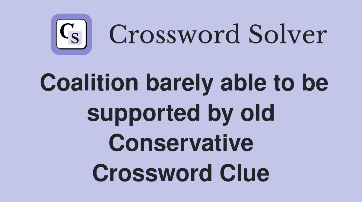 Coalition barely able to be supported by old Conservative Crossword Clue