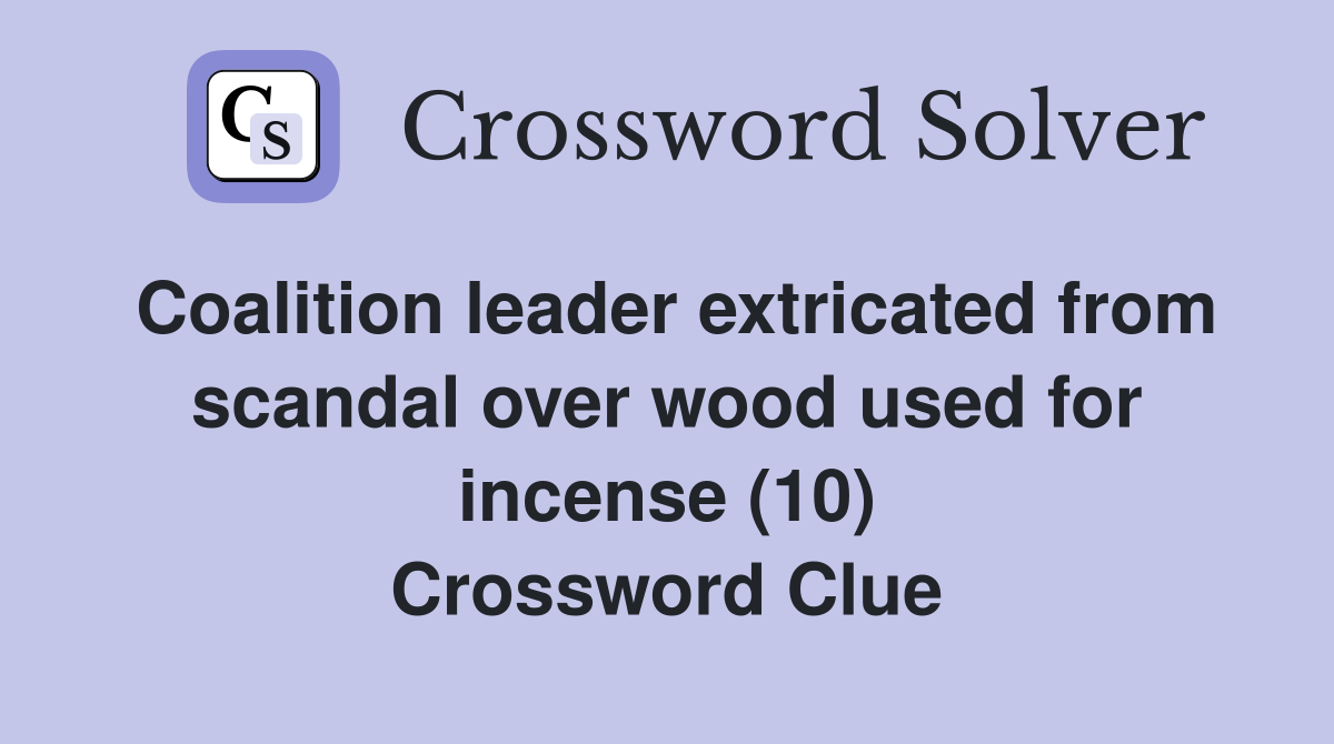 Coalition leader extricated from scandal over wood used for incense (10) Crossword Clue