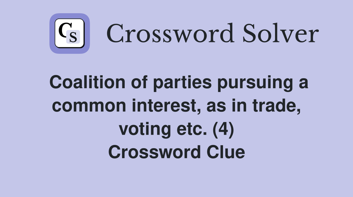 Coalition of parties pursuing a common interest, as in trade, voting etc. (4) Crossword Clue
