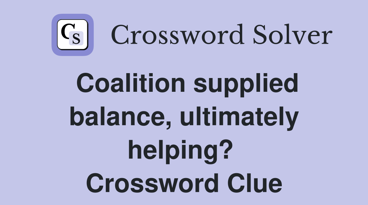Coalition supplied balance, ultimately helping?  Crossword Clue