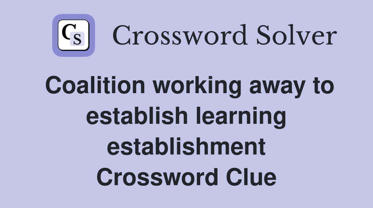 Coalition working away to establish learning establishment Crossword Clue